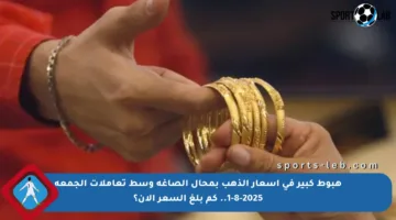 هبوط كبير في أسعار الذهب بمحال الصاغة وسط تعاملات الجمعة 1-8-2025.. كم بلغ السعر الآن؟